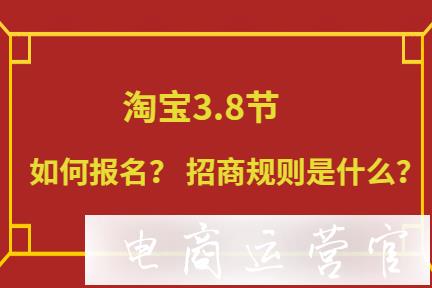 2022年淘寶3.8節(jié)活動如何報名-招商規(guī)則有哪些?